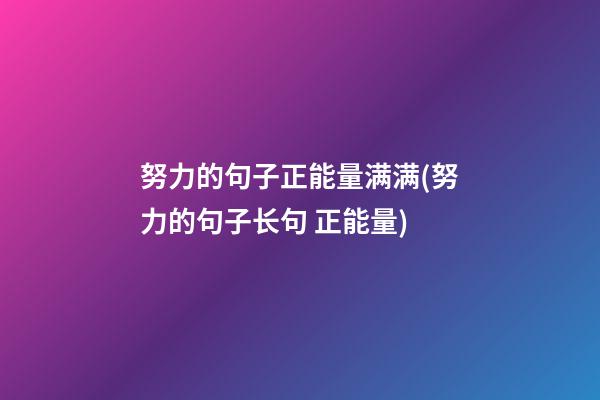 努力的句子正能量满满(努力的句子长句 正能量)